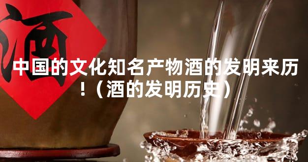 中国的文化知名产物酒的发明来历!（酒的发明历史）