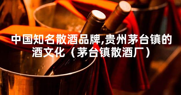 中国知名散酒品牌,贵州茅台镇的酒文化（茅台镇散酒厂）
