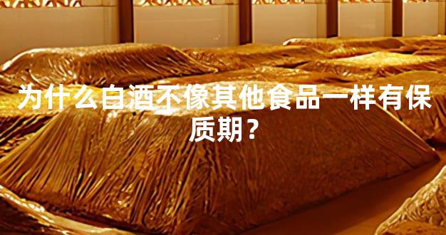 为什么白酒不像其他食品一样有保质期？