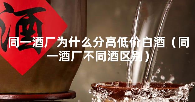 同一酒厂为什么分高低价白酒（同一酒厂不同酒区别）