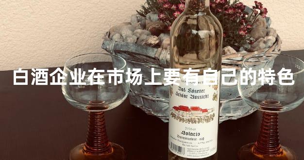 白酒企业在市场上要有自己的特色