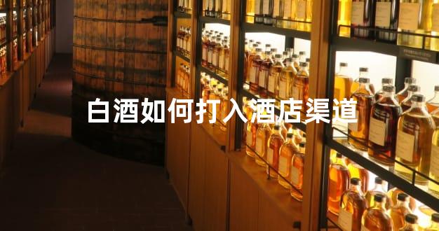 白酒如何打入酒店渠道