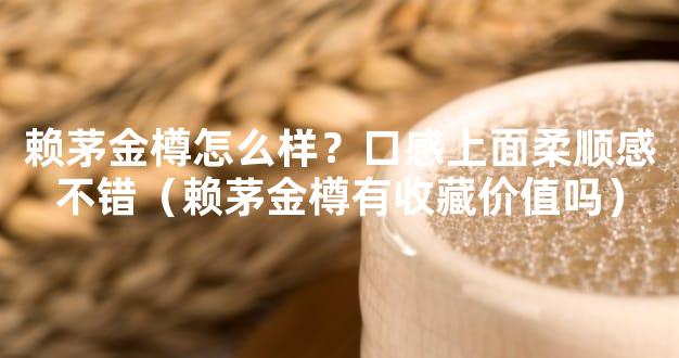 赖茅金樽怎么样？口感上面柔顺感不错（赖茅金樽有收藏价值吗）