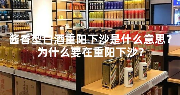 酱香型白酒重阳下沙是什么意思？为什么要在重阳下沙？